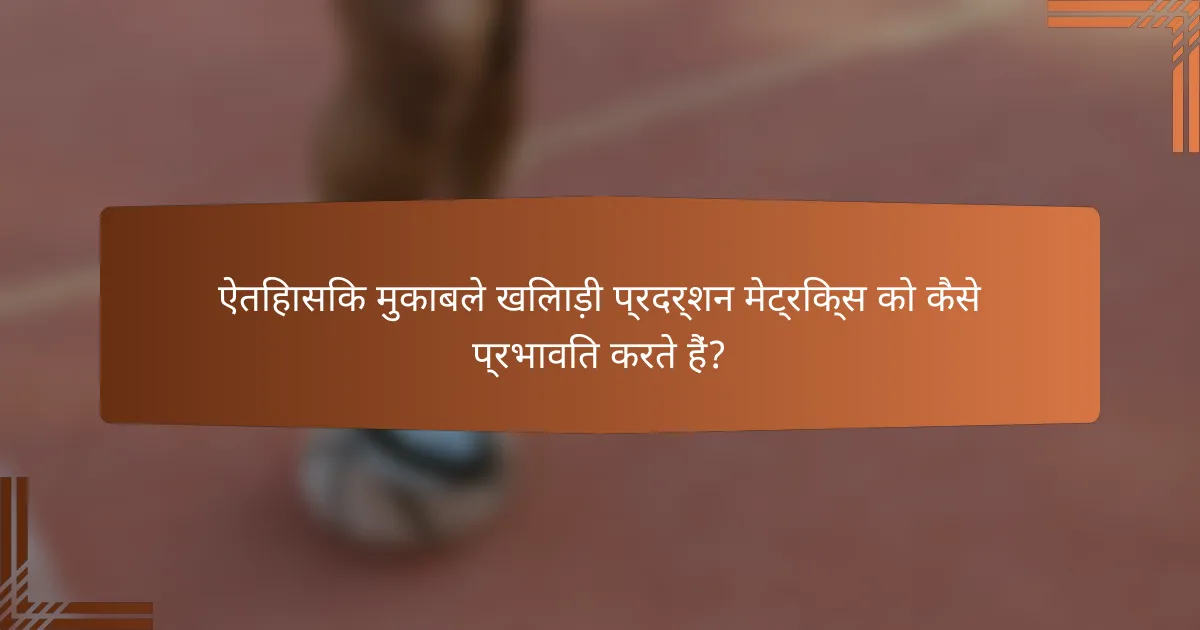 ऐतिहासिक मुकाबले खिलाड़ी प्रदर्शन मेट्रिक्स को कैसे प्रभावित करते हैं?