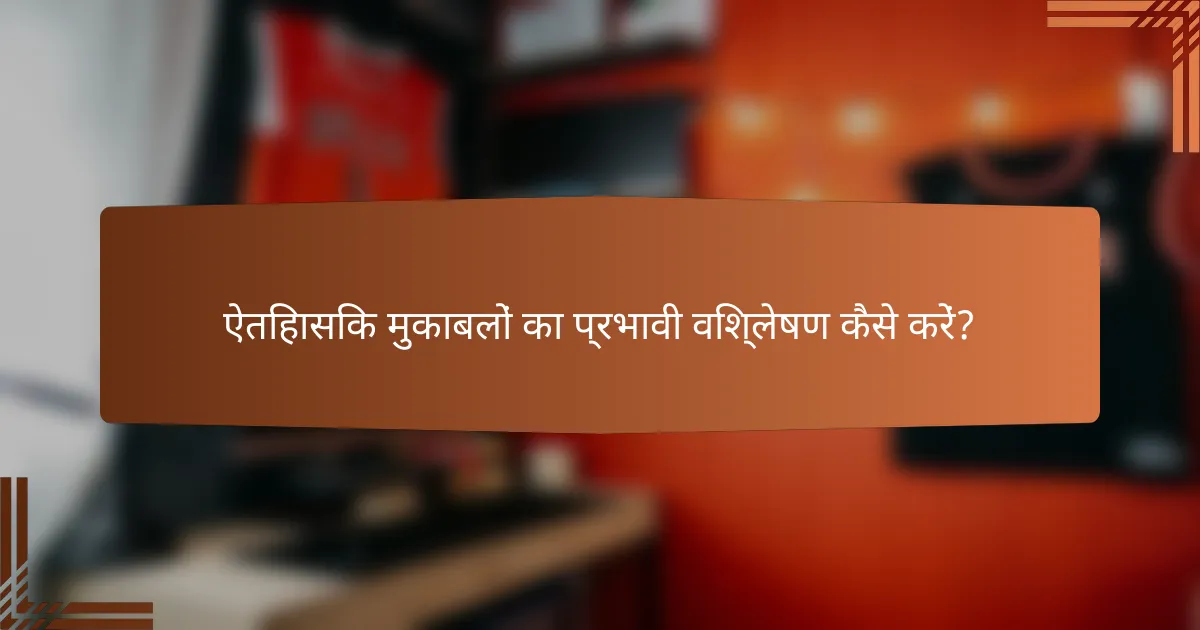 ऐतिहासिक मुकाबलों का प्रभावी विश्लेषण कैसे करें?