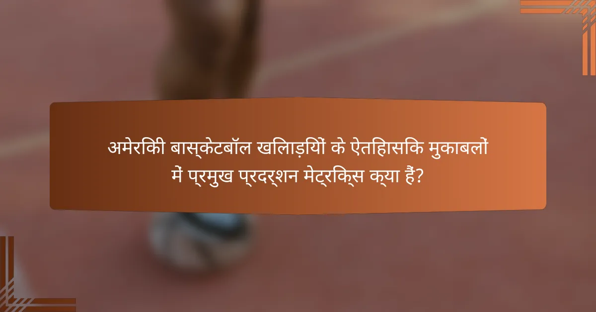अमेरिकी बास्केटबॉल खिलाड़ियों के ऐतिहासिक मुकाबलों में प्रमुख प्रदर्शन मेट्रिक्स क्या हैं?