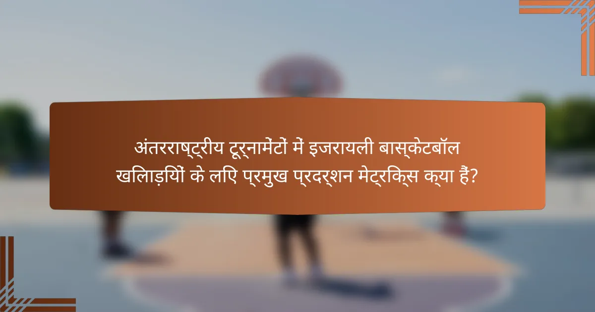 अंतरराष्ट्रीय टूर्नामेंटों में इजरायली बास्केटबॉल खिलाड़ियों के लिए प्रमुख प्रदर्शन मेट्रिक्स क्या हैं?
