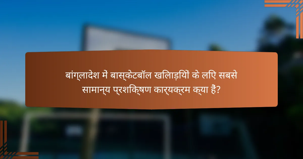 बांग्लादेश में बास्केटबॉल खिलाड़ियों के लिए सबसे सामान्य प्रशिक्षण कार्यक्रम क्या हैं?