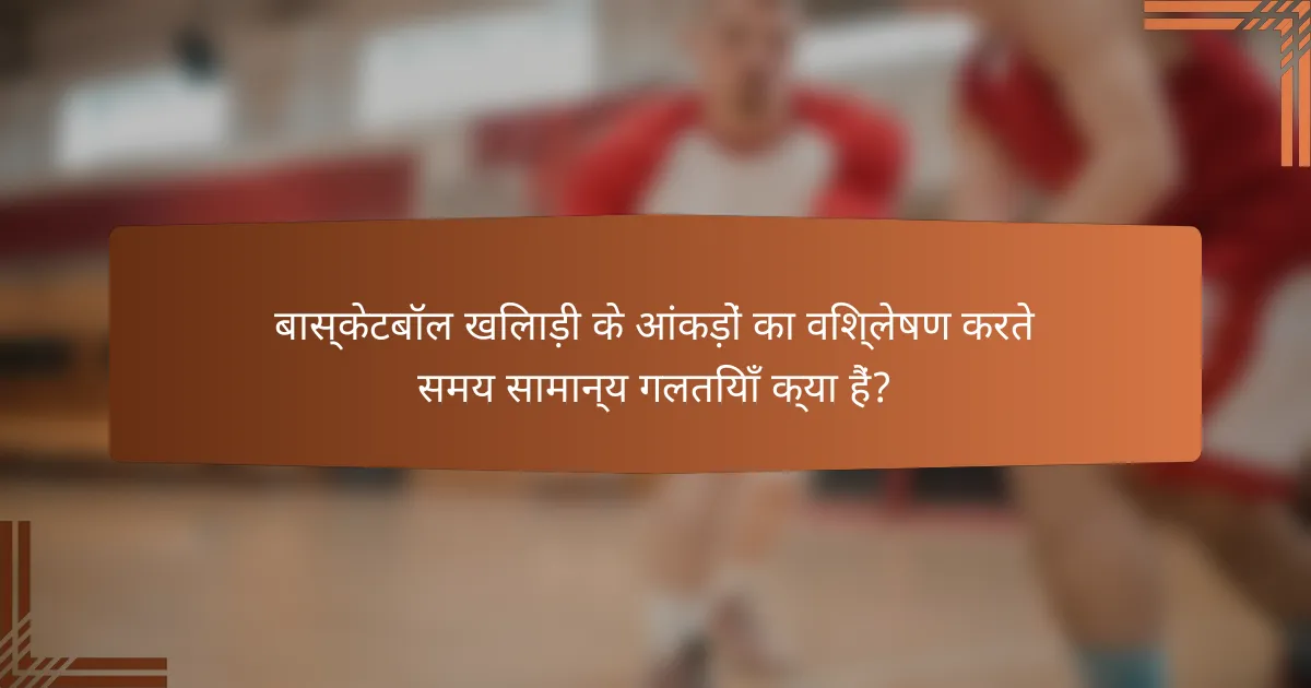 बास्केटबॉल खिलाड़ी के आंकड़ों का विश्लेषण करते समय सामान्य गलतियाँ क्या हैं?
