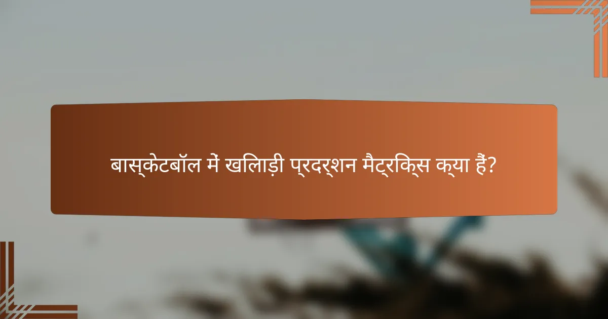 बास्केटबॉल में खिलाड़ी प्रदर्शन मैट्रिक्स क्या हैं?