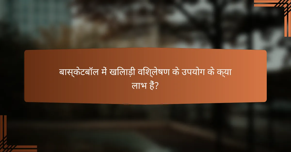 बास्केटबॉल में खिलाड़ी विश्लेषण के उपयोग के क्या लाभ हैं?