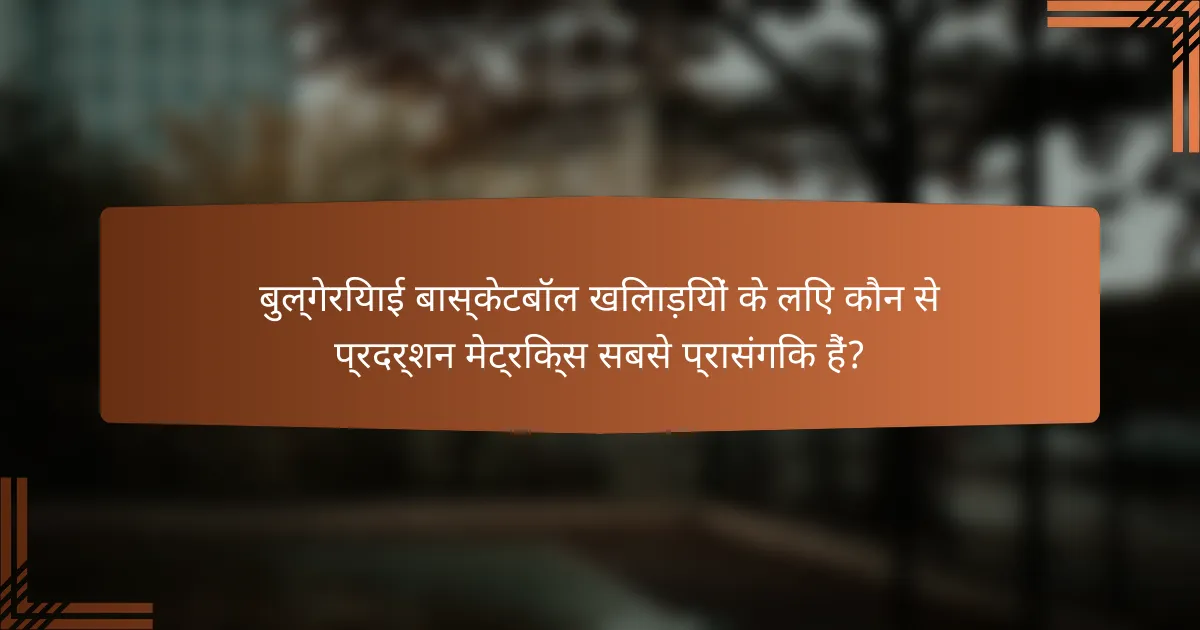 बुल्गेरियाई बास्केटबॉल खिलाड़ियों के लिए कौन से प्रदर्शन मेट्रिक्स सबसे प्रासंगिक हैं?