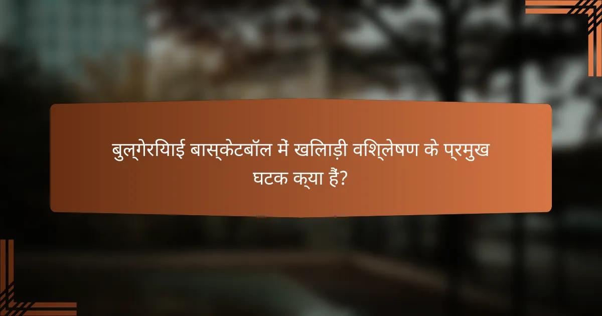 बुल्गेरियाई बास्केटबॉल में खिलाड़ी विश्लेषण के प्रमुख घटक क्या हैं?