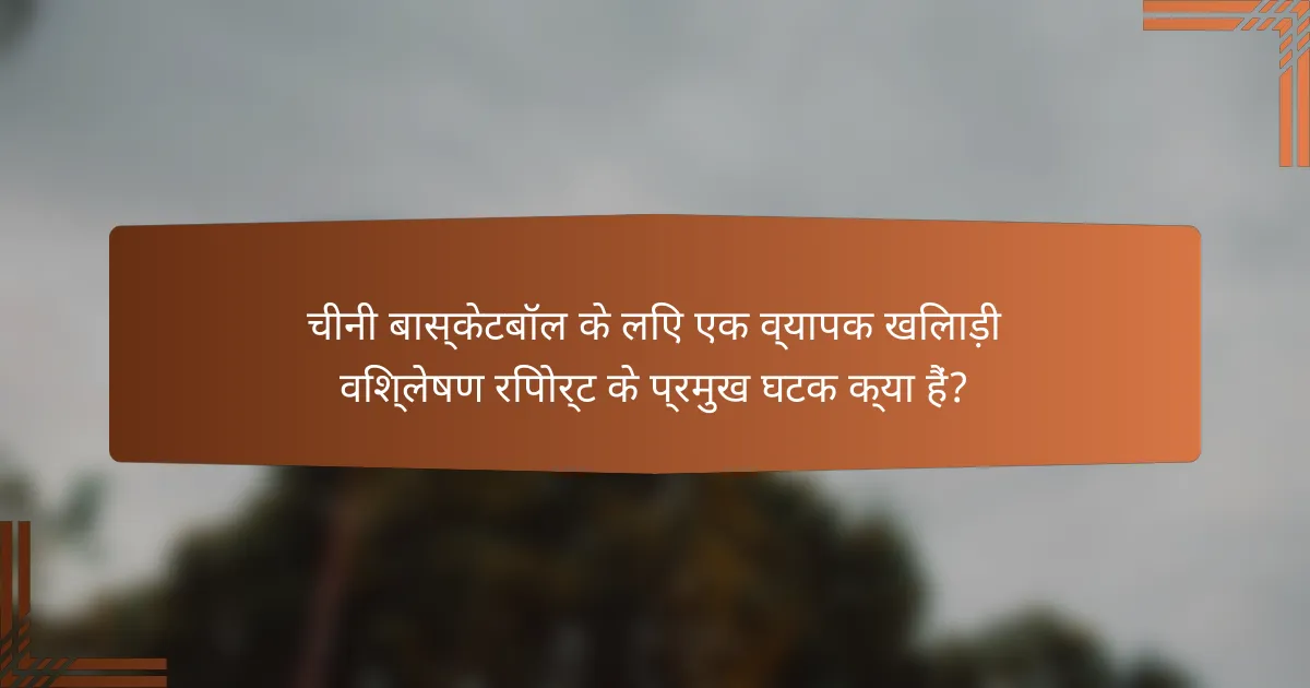 चीनी बास्केटबॉल के लिए एक व्यापक खिलाड़ी विश्लेषण रिपोर्ट के प्रमुख घटक क्या हैं?