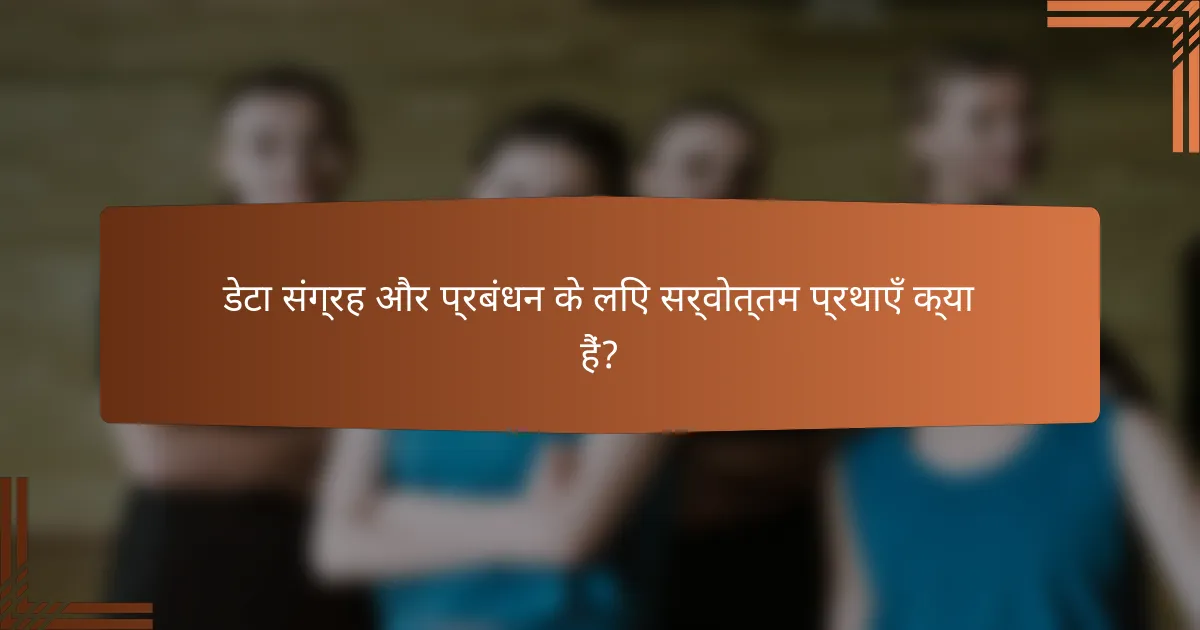 डेटा संग्रह और प्रबंधन के लिए सर्वोत्तम प्रथाएँ क्या हैं?