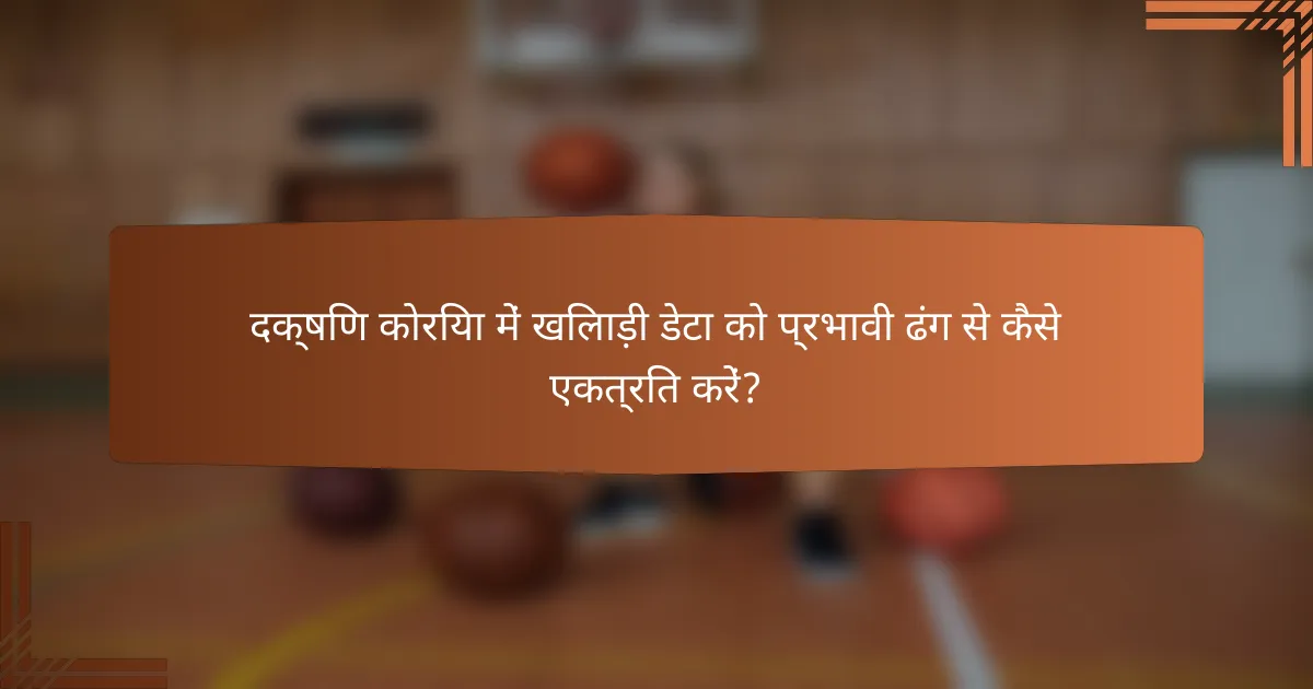 दक्षिण कोरिया में खिलाड़ी डेटा को प्रभावी ढंग से कैसे एकत्रित करें?