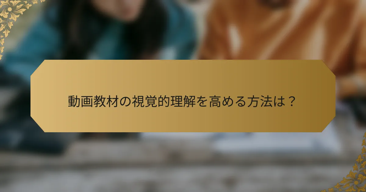 動画教材の視覚的理解を高める方法は?