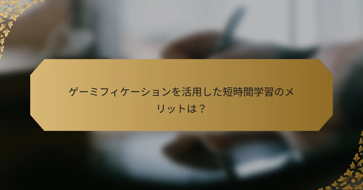 ゲーミフィケーションを活用した短時間学習のメリットは?