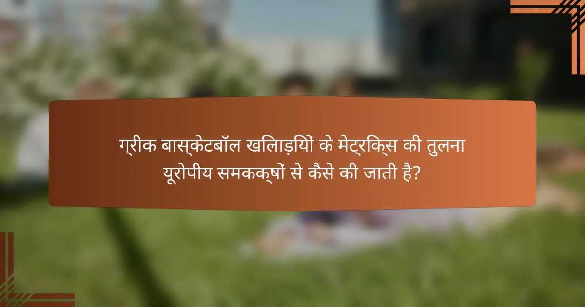 ग्रीक बास्केटबॉल खिलाड़ियों के मेट्रिक्स की तुलना यूरोपीय समकक्षों से कैसे की जाती है?