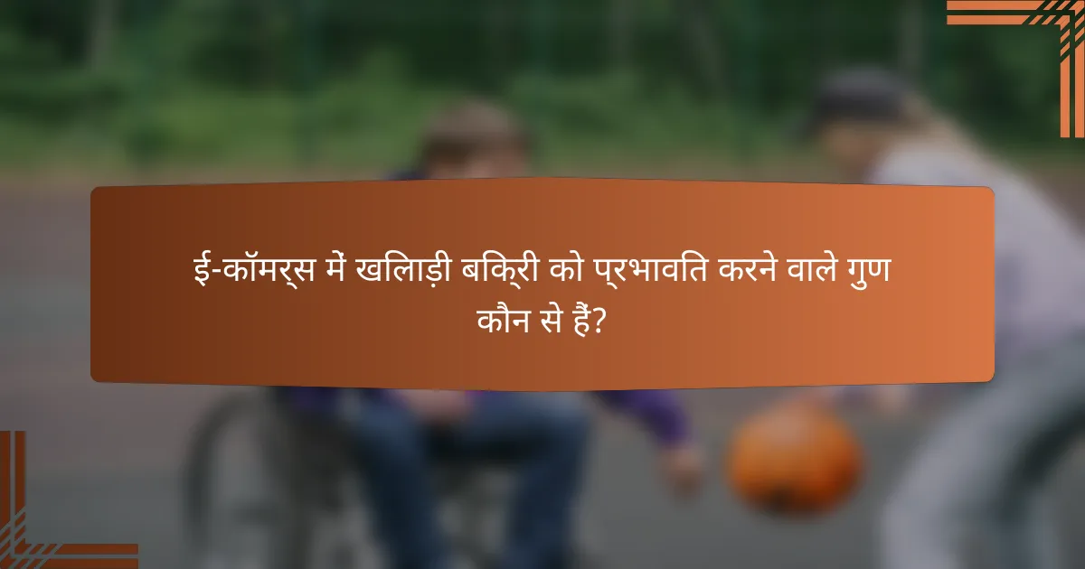 ई-कॉमर्स में खिलाड़ी बिक्री को प्रभावित करने वाले गुण कौन से हैं?