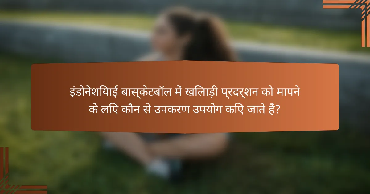 इंडोनेशियाई बास्केटबॉल में खिलाड़ी प्रदर्शन को मापने के लिए कौन से उपकरण उपयोग किए जाते हैं?