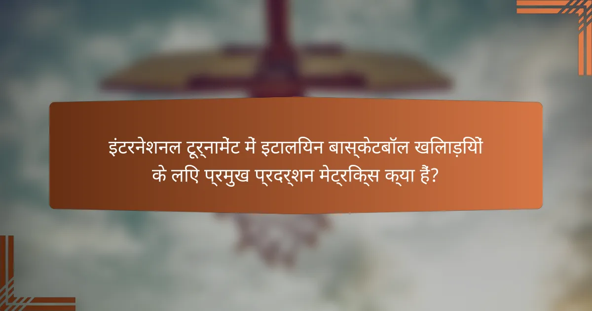 इंटरनेशनल टूर्नामेंट में इटालियन बास्केटबॉल खिलाड़ियों के लिए प्रमुख प्रदर्शन मेट्रिक्स क्या हैं?