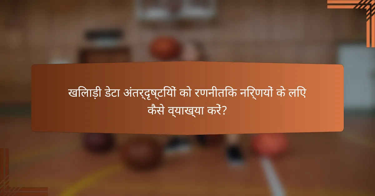 खिलाड़ी डेटा अंतर्दृष्टियों को रणनीतिक निर्णयों के लिए कैसे व्याख्या करें?