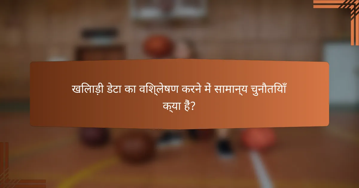 खिलाड़ी डेटा का विश्लेषण करने में सामान्य चुनौतियाँ क्या हैं?