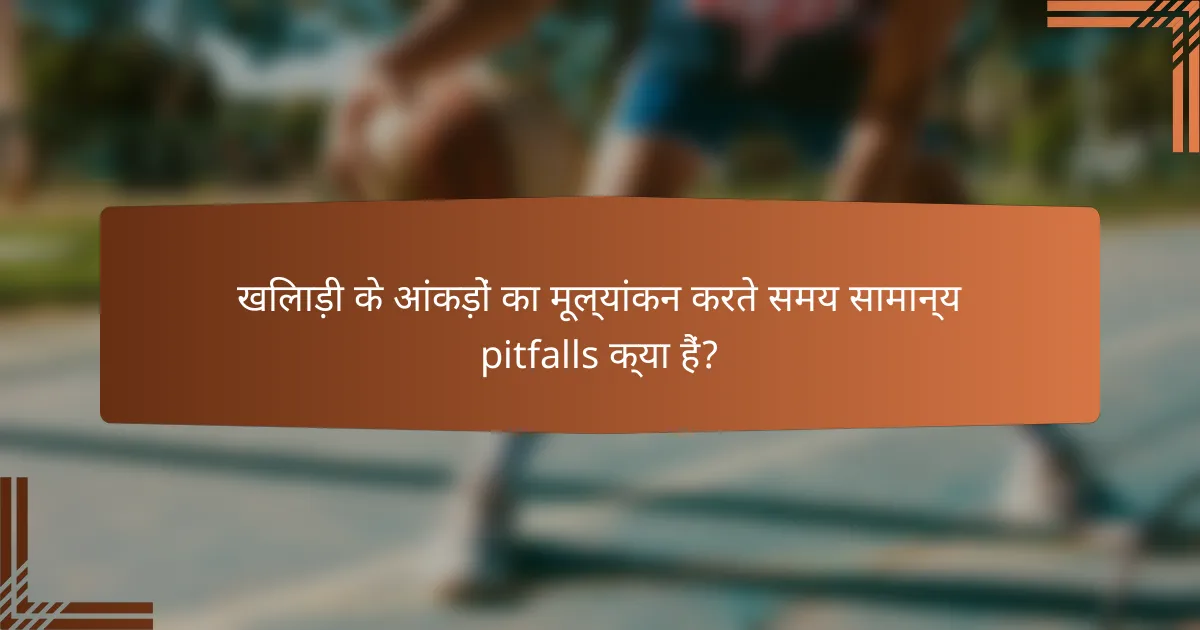 खिलाड़ी के आंकड़ों का मूल्यांकन करते समय सामान्य pitfalls क्या हैं?