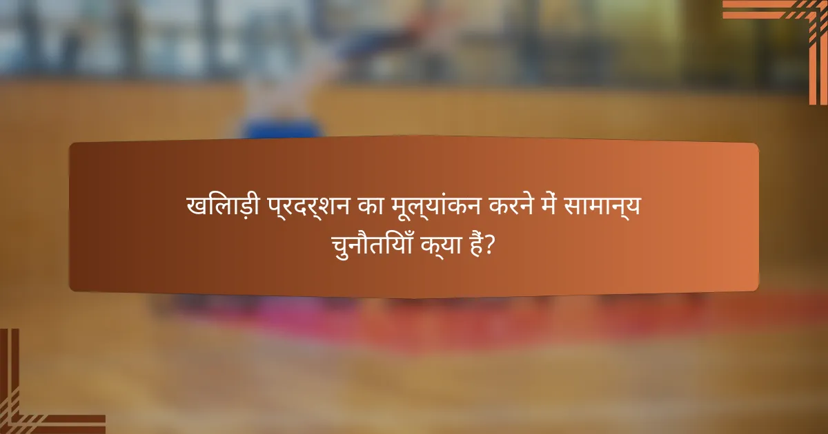 खिलाड़ी प्रदर्शन का मूल्यांकन करने में सामान्य चुनौतियाँ क्या हैं?