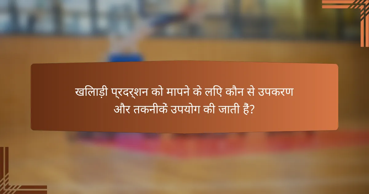 खिलाड़ी प्रदर्शन को मापने के लिए कौन से उपकरण और तकनीकें उपयोग की जाती हैं?