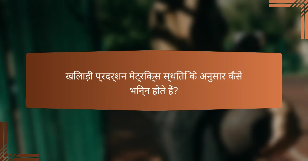 खिलाड़ी प्रदर्शन मेट्रिक्स स्थिति के अनुसार कैसे भिन्न होते हैं?