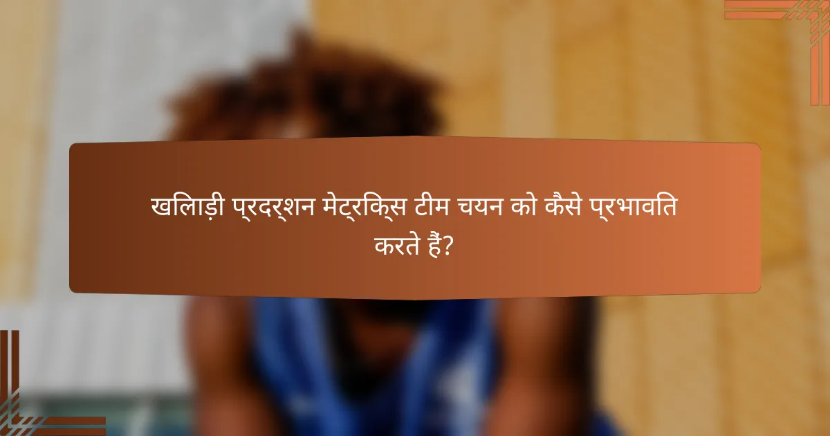 खिलाड़ी प्रदर्शन मेट्रिक्स टीम चयन को कैसे प्रभावित करते हैं?