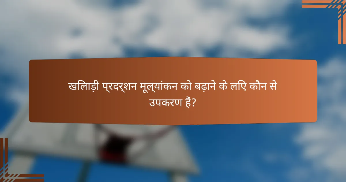 खिलाड़ी प्रदर्शन मूल्यांकन को बढ़ाने के लिए कौन से उपकरण हैं?