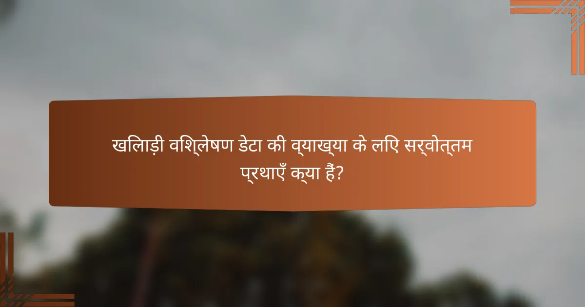 खिलाड़ी विश्लेषण डेटा की व्याख्या के लिए सर्वोत्तम प्रथाएँ क्या हैं?