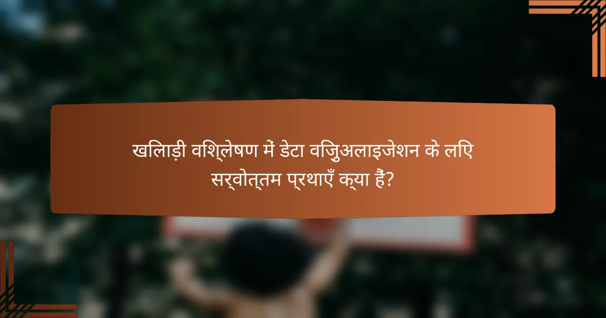 खिलाड़ी विश्लेषण में डेटा विज़ुअलाइजेशन के लिए सर्वोत्तम प्रथाएँ क्या हैं?