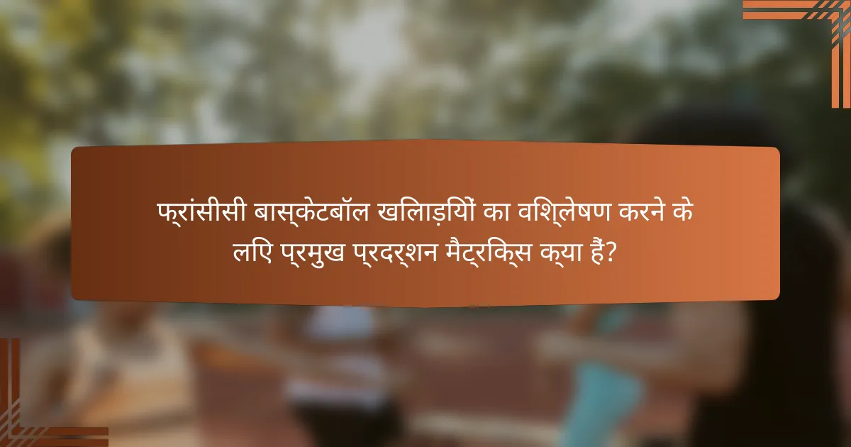 फ्रांसीसी बास्केटबॉल खिलाड़ियों का विश्लेषण करने के लिए प्रमुख प्रदर्शन मैट्रिक्स क्या हैं?