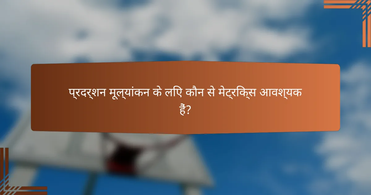 प्रदर्शन मूल्यांकन के लिए कौन से मेट्रिक्स आवश्यक हैं?