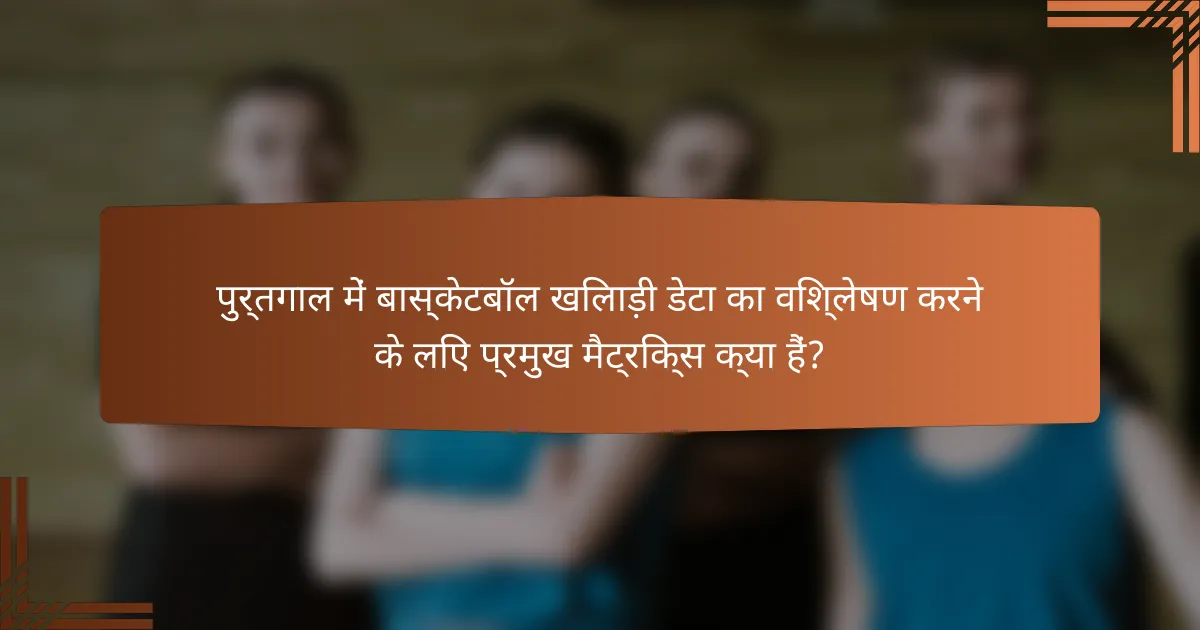 पुर्तगाल में बास्केटबॉल खिलाड़ी डेटा का विश्लेषण करने के लिए प्रमुख मैट्रिक्स क्या हैं?