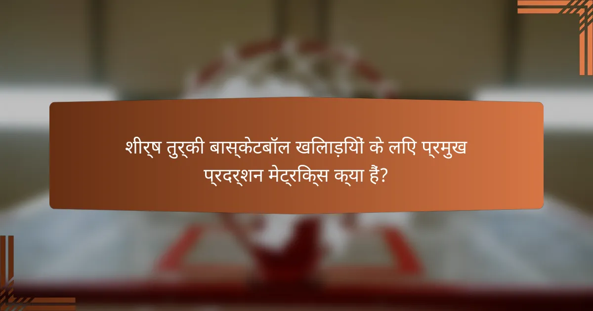 शीर्ष तुर्की बास्केटबॉल खिलाड़ियों के लिए प्रमुख प्रदर्शन मेट्रिक्स क्या हैं?