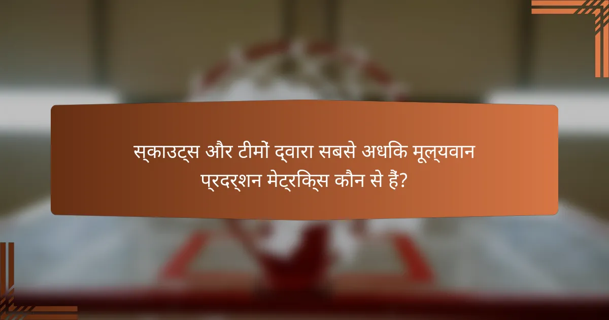 स्काउट्स और टीमों द्वारा सबसे अधिक मूल्यवान प्रदर्शन मेट्रिक्स कौन से हैं?