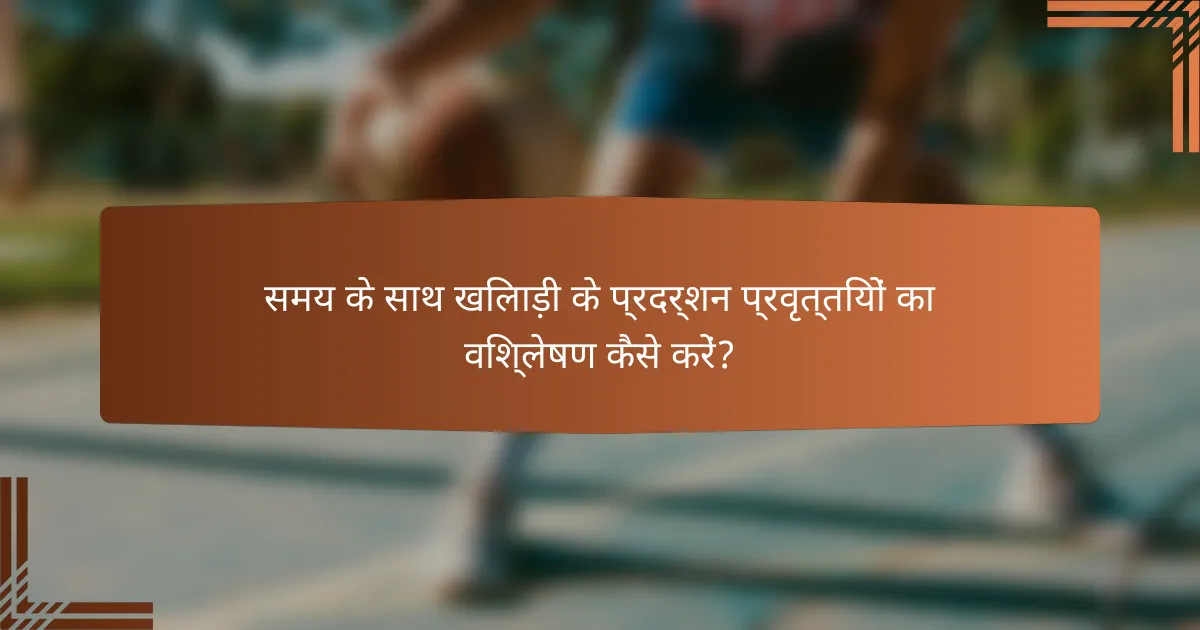 समय के साथ खिलाड़ी के प्रदर्शन प्रवृत्तियों का विश्लेषण कैसे करें?