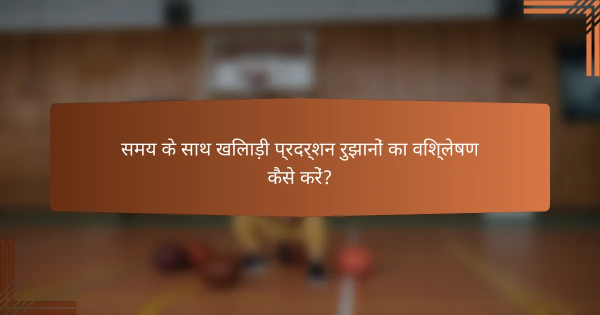 समय के साथ खिलाड़ी प्रदर्शन रुझानों का विश्लेषण कैसे करें?