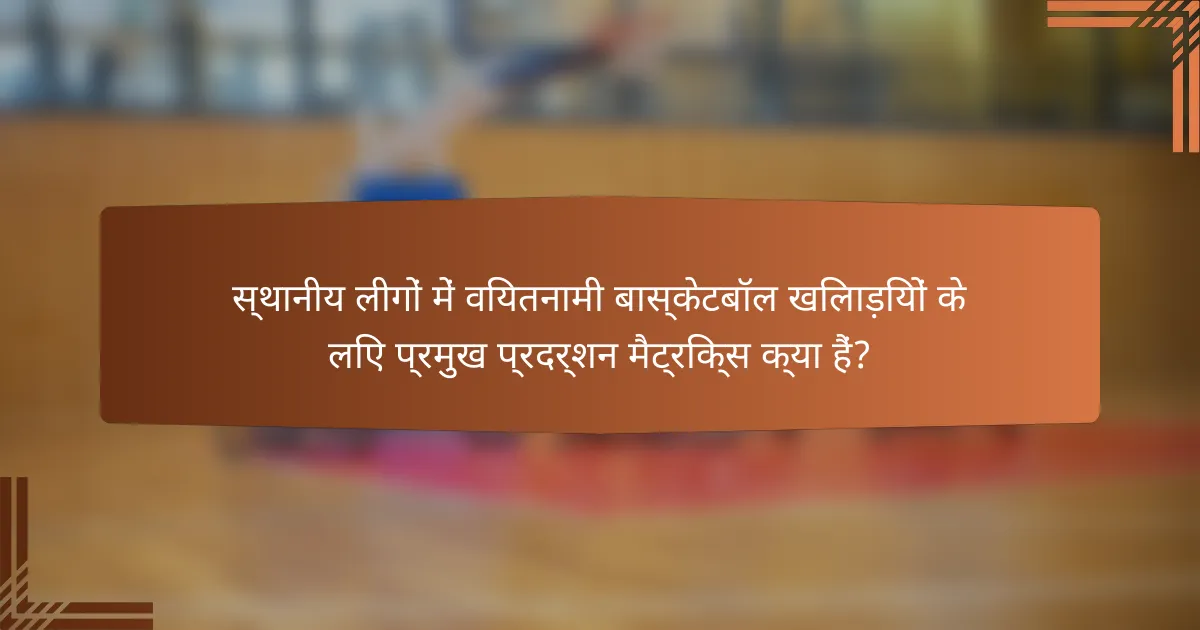 स्थानीय लीगों में वियतनामी बास्केटबॉल खिलाड़ियों के लिए प्रमुख प्रदर्शन मैट्रिक्स क्या हैं?