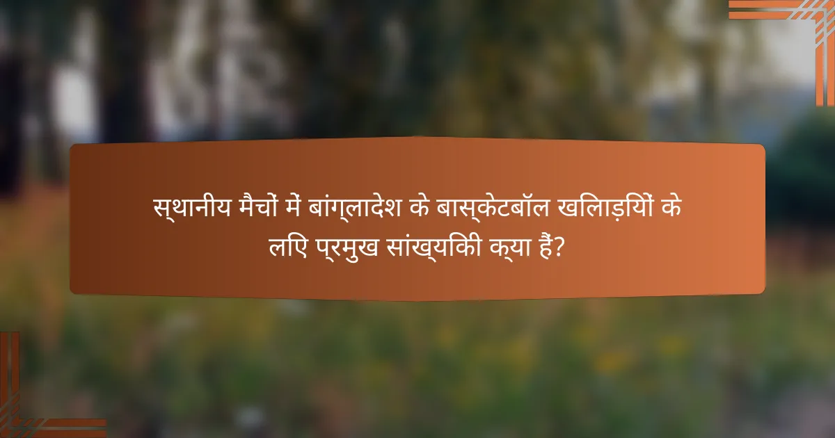 स्थानीय मैचों में बांग्लादेश के बास्केटबॉल खिलाड़ियों के लिए प्रमुख सांख्यिकी क्या हैं?