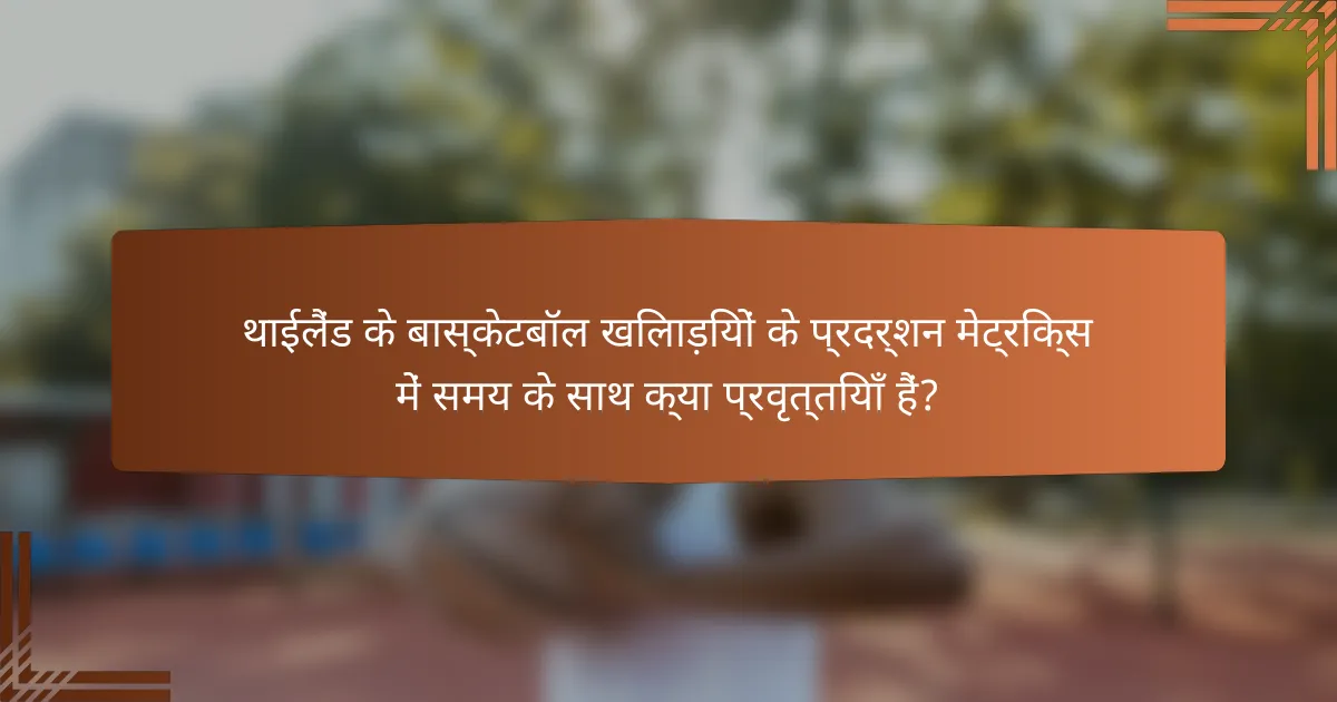 थाईलैंड के बास्केटबॉल खिलाड़ियों के प्रदर्शन मेट्रिक्स में समय के साथ क्या प्रवृत्तियाँ हैं?