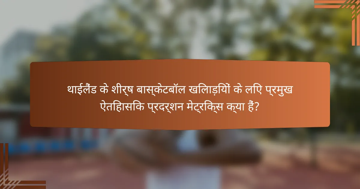 थाईलैंड के शीर्ष बास्केटबॉल खिलाड़ियों के लिए प्रमुख ऐतिहासिक प्रदर्शन मेट्रिक्स क्या हैं?