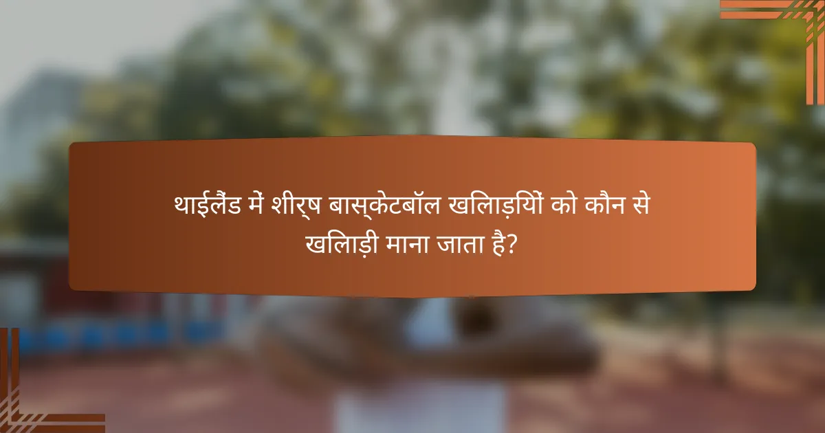 थाईलैंड में शीर्ष बास्केटबॉल खिलाड़ियों को कौन से खिलाड़ी माना जाता है?