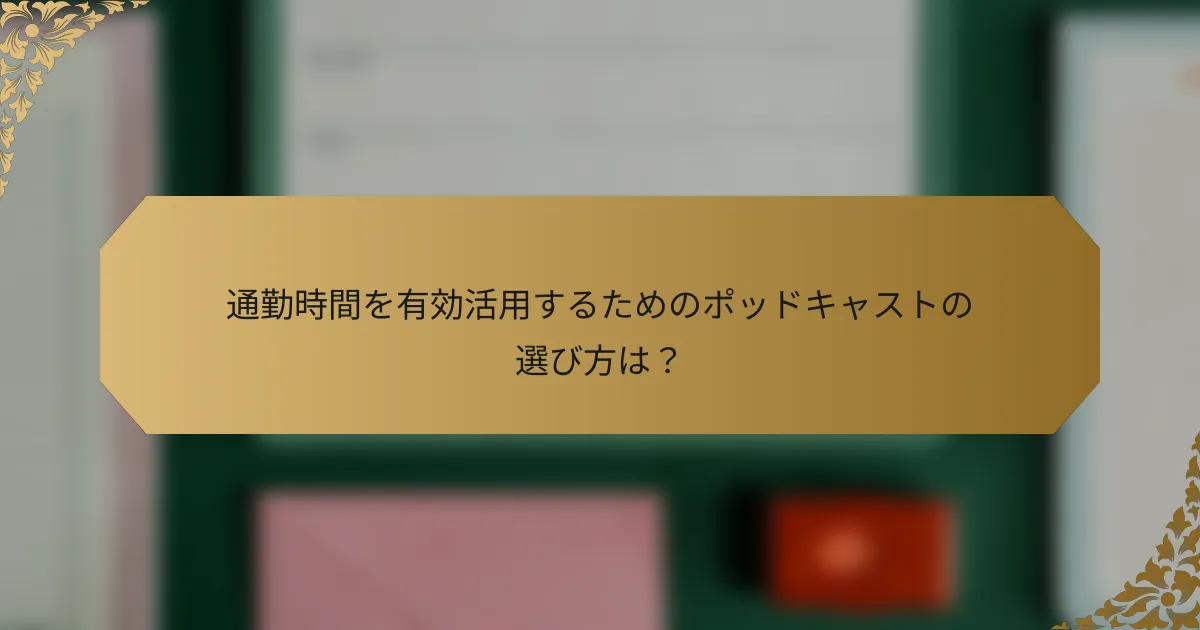 通勤時間を有効活用するためのポッドキャストの選び方は?