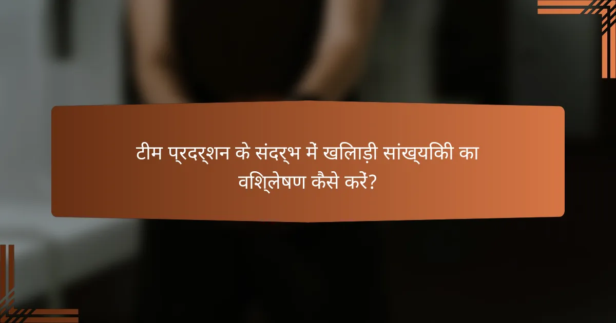 टीम प्रदर्शन के संदर्भ में खिलाड़ी सांख्यिकी का विश्लेषण कैसे करें?