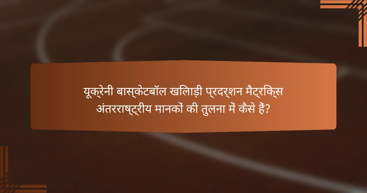 यूक्रेनी बास्केटबॉल खिलाड़ी प्रदर्शन मैट्रिक्स अंतरराष्ट्रीय मानकों की तुलना में कैसे हैं?