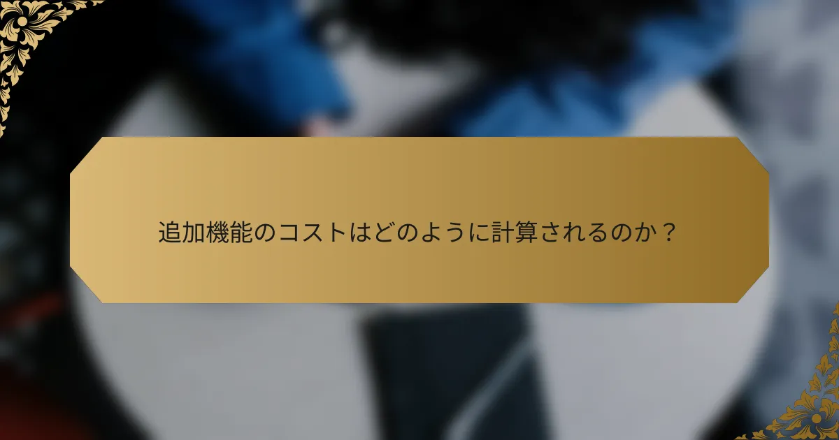 追加機能のコストはどのように計算されるのか？